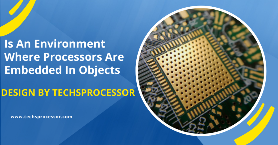 Is An Environment Where Processors Are Embedded In Objects – A Comprehensive Overview!