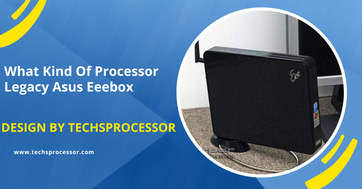 What Kind Of Processor Legacy Asus Eeebox – A Complete Guide!