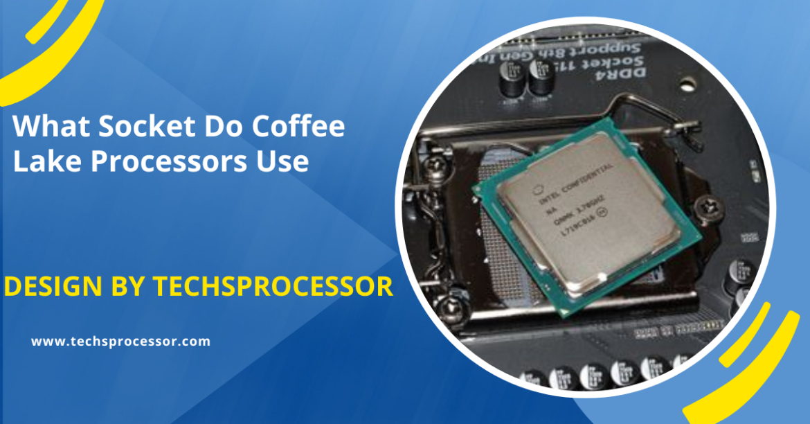 What Socket Do Coffee Lake Processors Use – A Complete Guide!