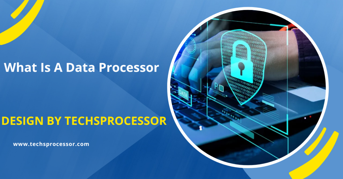 What Is A Data Processor – A Comprehensive Guide to Data Processing Roles and Responsibilities!